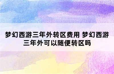 梦幻西游三年外转区费用 梦幻西游三年外可以随便转区吗